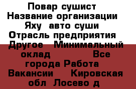 Повар-сушист › Название организации ­ Яху, авто-суши › Отрасль предприятия ­ Другое › Минимальный оклад ­ 16 000 - Все города Работа » Вакансии   . Кировская обл.,Лосево д.